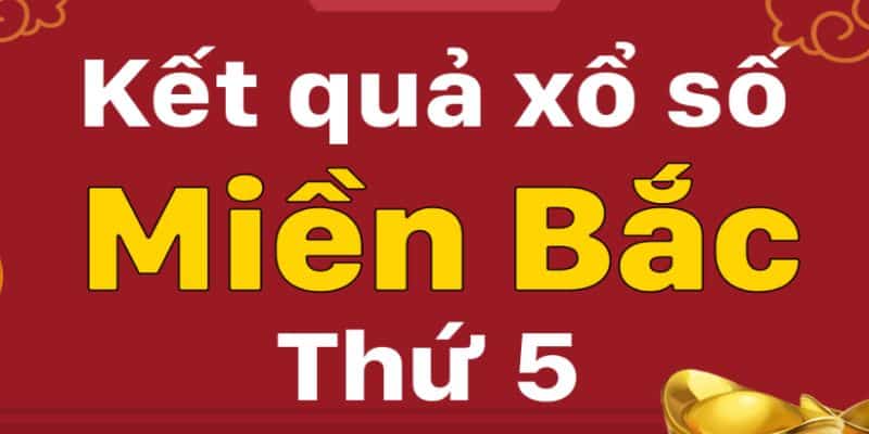 Dò Nhanh Kết Quả Xổ Số miền Bắc Thứ 5, Đón Xem Điều Đặc Biệt 5 Xổ số miền Bắc thứ 5 hàng tuần