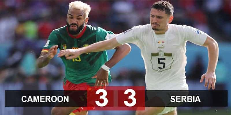 Cameroon cầm hòa Serbia trong trận đấu có tới 6 bàn thắng 7 Trận cầu mãn nhãn giữa Cameroon vs Serbia với 6 bàn thắng